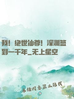 我！绝世仙尊！深渊签到一千年