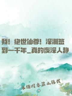 我！绝世仙尊！深渊签到一千年