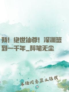 我！绝世仙尊！深渊签到一千年