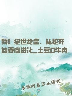 我！绝世龙皇，从蛇开始吞噬进化