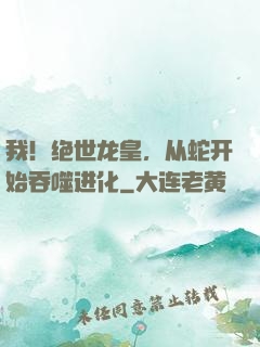 我！绝世龙皇，从蛇开始吞噬进化