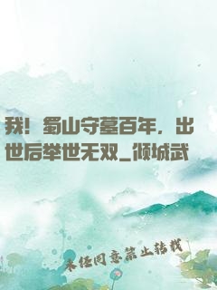 我！蜀山守墓百年，出世后举世无双