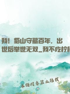 我！蜀山守墓百年，出世后举世无双