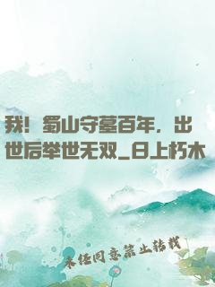 我！蜀山守墓百年，出世后举世无双