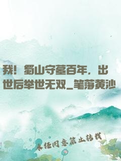 我！蜀山守墓百年，出世后举世无双