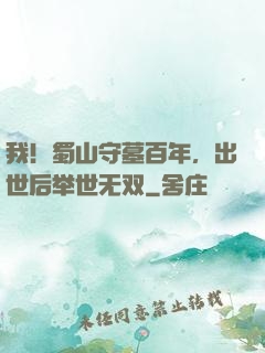 我！蜀山守墓百年，出世后举世无双