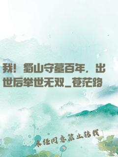 我！蜀山守墓百年，出世后举世无双