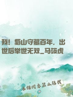 我！蜀山守墓百年，出世后举世无双