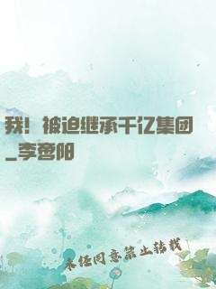 我！被迫继承千亿集团