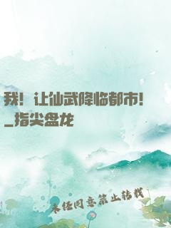 我！让仙武降临都市！