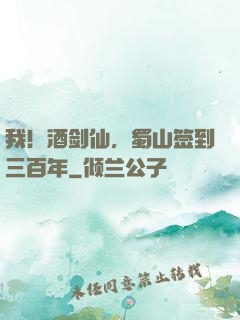 我！酒剑仙，蜀山签到三百年