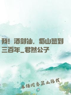 我！酒剑仙，蜀山签到三百年
