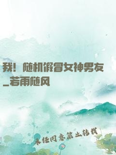 我！随机假冒女神男友