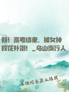 我！高考结束，被女神校花扑倒！
