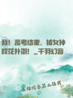 我！高考结束，被女神校花扑倒！