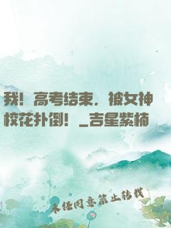 我！高考结束，被女神校花扑倒！