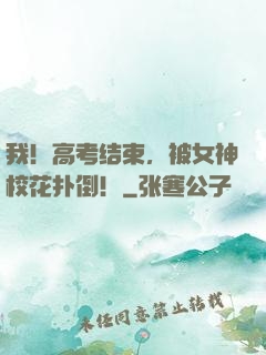 我！高考结束，被女神校花扑倒！