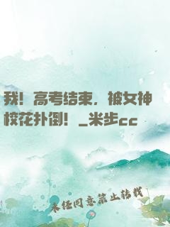 我！高考结束，被女神校花扑倒！