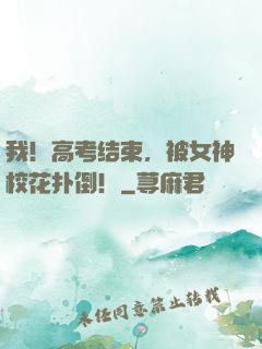 我！高考结束，被女神校花扑倒！