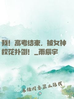 我！高考结束，被女神校花扑倒！