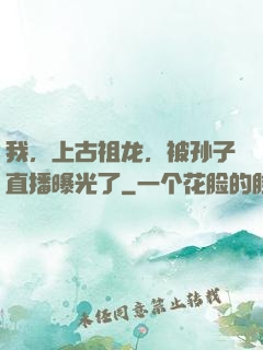 我，上古祖龙，被孙子直播曝光了