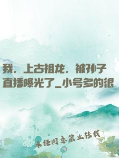 我，上古祖龙，被孙子直播曝光了