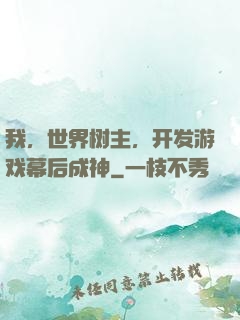 我，世界树主，开发游戏幕后成神