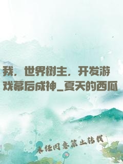 我，世界树主，开发游戏幕后成神