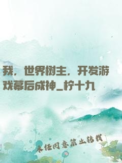 我，世界树主，开发游戏幕后成神