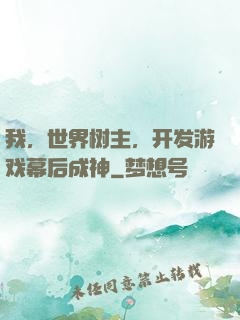 我，世界树主，开发游戏幕后成神
