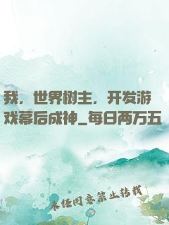我，世界树主，开发游戏幕后成神
