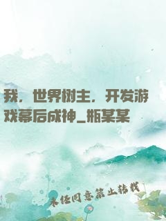 我，世界树主，开发游戏幕后成神