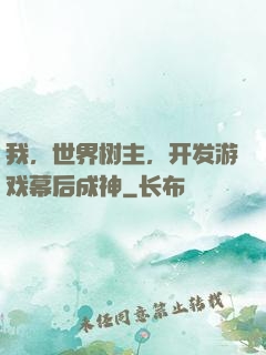 我，世界树主，开发游戏幕后成神