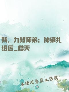 我，九叔师弟：神级扎纸匠