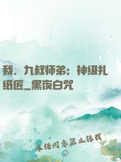 我，九叔师弟：神级扎纸匠
