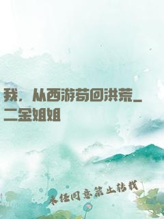 我，从西游苟回洪荒