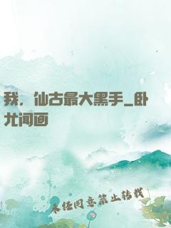 我，仙古最大黑手