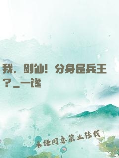 我，剑仙！分身是兵王？