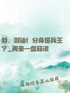 我，剑仙！分身是兵王？
