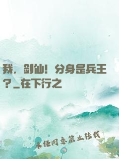 我，剑仙！分身是兵王？