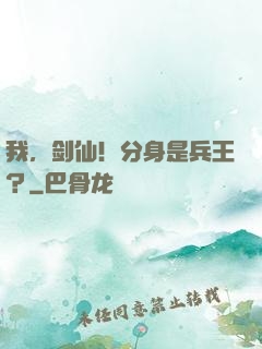 我，剑仙！分身是兵王？