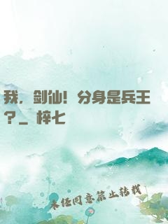 我，剑仙！分身是兵王？
