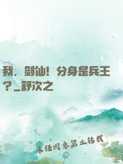 我，剑仙！分身是兵王？