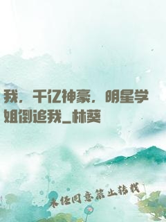 我，千亿神豪，明星学姐倒追我