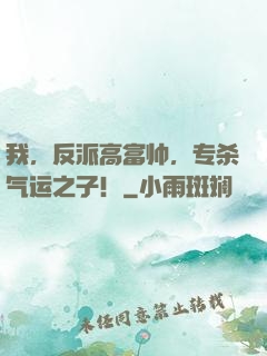 我，反派高富帅，专杀气运之子！