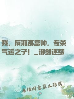 我，反派高富帅，专杀气运之子！