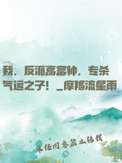 我，反派高富帅，专杀气运之子！