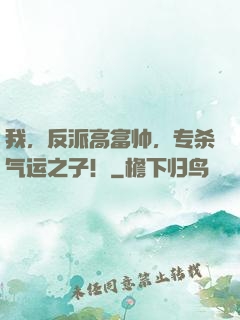 我，反派高富帅，专杀气运之子！