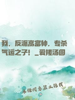 我，反派高富帅，专杀气运之子！