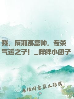 我，反派高富帅，专杀气运之子！